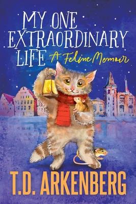 My One Extraordinary Life: A Feline Memoir - T. D. Arkenberg