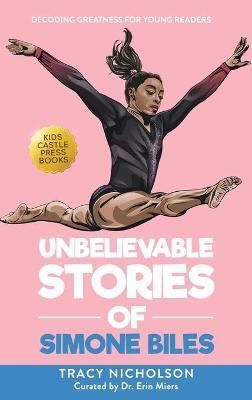 Unbelievable Stories of Simone Biles: Decoding Greatness For Young Readers (Awesome Biography Books for Kids Children Ages 9-12) - Tracy Nicholson