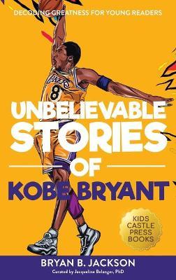 Unbelievable Stories of Kobe Bryant: Decoding Greatness For Young Readers (Awesome Biography Books for Kids Children Ages 9-12) (Unbelievable Stories - Bryan B. Jackson