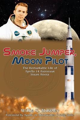 Smoke Jumper, Moon Pilot: The Remarkable Life of Apollo 14 Astronaut Stuart Roosa - Willie Moseley