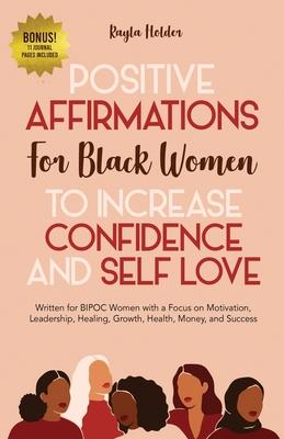 Positive Affirmations for Black Women to Increase Confidence and Self-Love: Written for BIPOC Women with a Focus on Motivation, Leadership, Healing, G - Kayla Holder