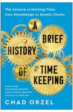 Coperta cărții 'A Brief History of Timekeeping: The Science of Marking Time, from Stonehenge to Atomic Clocks - Chad Orzel'