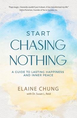 Start Chasing Nothing: A Guide to Lasting Happiness and Inner Peace - Elaine Chung
