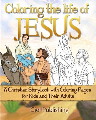 Coloring the Life of Jesus: A Christian Storybook with Coloring Pages for Kids and Their Adults - Ciel Publishing