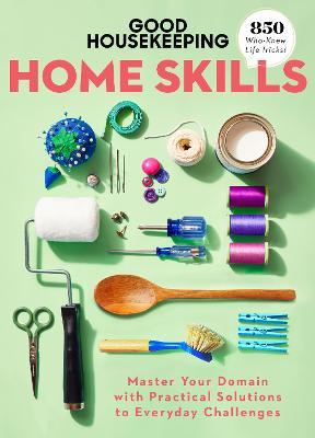 Good Housekeeping Home Skills: Master Your Domain with Practical Solutions to Everyday Challenges - Good Housekeeping