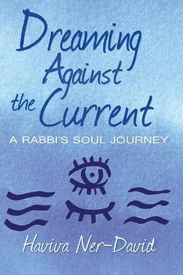 Dreaming Against the Current: A Rabbi's Soul Journey - Haviva Ner-david