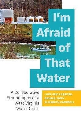 I'm Afraid of That Water: A Collaborative Ethnography of a West Virginia Water Crisis - Luke Eric Lassiter