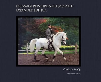 Dressage Principles Illuminated Expanded Edition: Collector's Edition - Charles De Kunffy