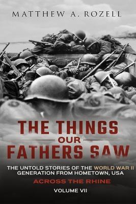 Across the Rhine: The Things Our Fathers Saw-The Untold Stories of the World War II Generation-Volume VII - Matthew Rozell
