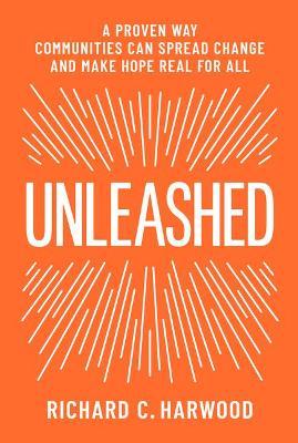 Unleashed: A Proven Way Communities Can Spread Change and Make Hope Real for All - Richard Harwood