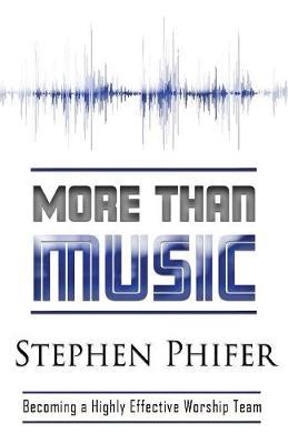 More Than Music: Becoming a Highly Effective Worship Team - Steve Phifer