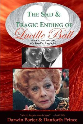 The Sad and Tragic Ending of Lucille Ball: Volume Two (1961-1989) of a Two-Part Biography - Darwin Porter