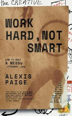 Work Hard, Not Smart: How to Make a Messy Literary Life - Alexis Paige