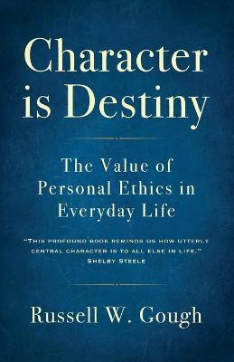 Character is Destiny: The Value of Personal Ethics in Everyday Life - Russell W. Gough