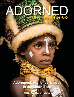 Adorned by Nature: Adornment, Exchange & Myth in the South Seas - Wolfgang Grulke