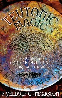 Teutonic Magic: A Guide to Germanic Divination, Lore and Magic - Kveldulf Gundarsson