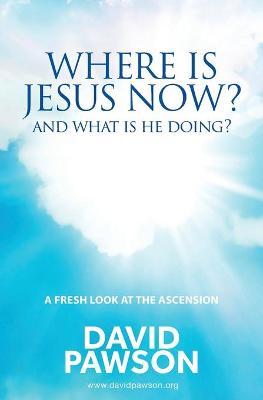 Where is Jesus Now?: And what is he doing? - David Pawson