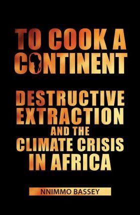 To Cook a Continent: Destructive Extraction and Climate Crisis in Africa - Nnimmo Bassey
