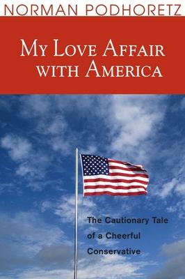 My Love Affair with America: The Cautionary Tale of a Cheerful Conservative - Norman Podhoretz