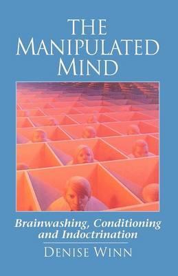 The Manipulated Mind: Brainwashing, Conditioning, and Indoctrination - Denise Winn