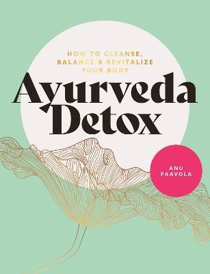 Ayurveda Detox: How to Cleanse, Balance and Revitalize Your Body - Anu Paavola