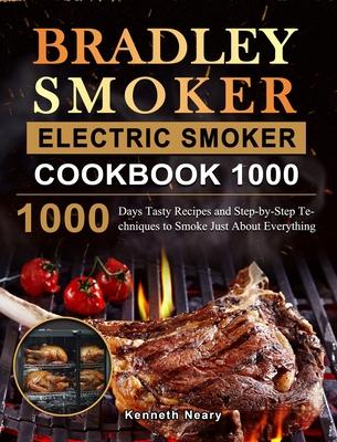 Bradley Smoker Electric Smoker Cookbook 1000: 1000 Days Tasty Recipes and Step-by-Step Techniques to Smoke Just About Everything - Kenneth Neary
