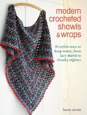 Modern Crocheted Shawls and Wraps: 35 Stylish Ways to Keep Warm, from Lacy Shawls to Chunky Afghans - Laura Strutt