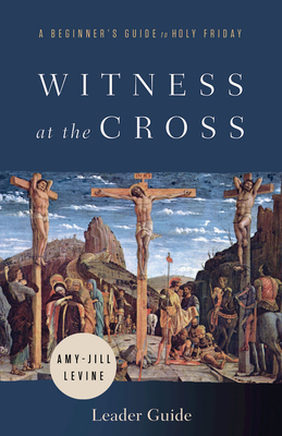 Witness at the Cross Leader Guide: A Beginner's Guide to Holy Friday - Amy-jill Levine