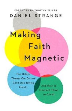 Poza produsului Making Faith Magnetic: Five Hidden Themes Our Culture Can't Stop Talking About... and How to Connect Them to Christ - Daniel Strange