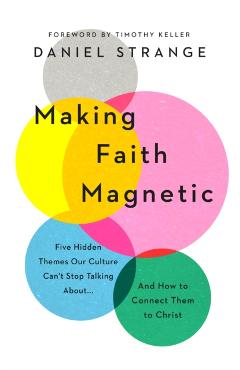Making Faith Magnetic: Five Hidden Themes Our Culture Can't Stop Talking About... and How to Connect Them to Christ - Daniel Strange