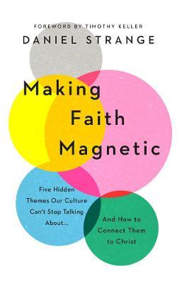 Making Faith Magnetic: Five Hidden Themes Our Culture Can't Stop Talking About... and How to Connect Them to Christ - Daniel Strange