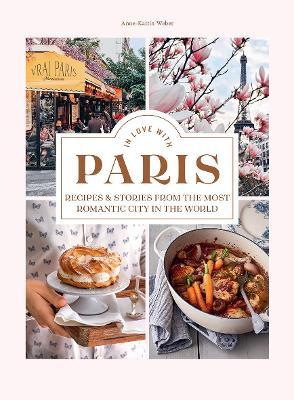 In Love with Paris: Recipes & Stories from the Most Romantic City in the World - Anne-katrin Weber