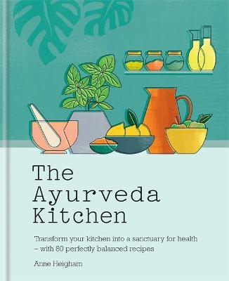 The Ayurveda Kitchen: Transform Your Kitchen Into a Sanctuary for Health - With 80 Perfectly Balanced Recipes - Anne Heigham