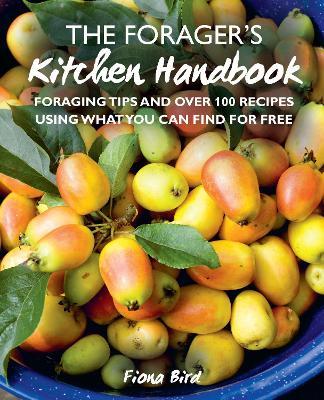 The Forager's Kitchen Handbook: Foraging Tips and Over 100 Recipes Using What You Can Find for Free - Fiona Bird