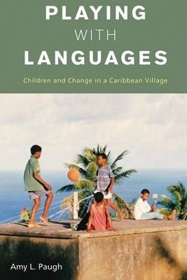 Playing with Languages: Children and Change in a Caribbean Village - Amy L. Paugh