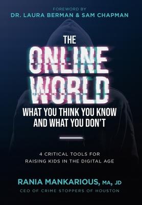 The Online World, What You Think You Know and What You Don't: 4 Critical Tools for Raising Kids in the Digital Age - Rania Mankarious