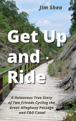 Get Up and Ride: A Humorous True Story of Two Friends Cycling the Great Allegheny Passage and C&O Canal - Jim Shea