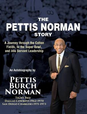 The Pettis Norman Story: A Journey Through the Cotton Fields, to the Super Bowl, and into Servant Leadership - Pettis Burch Norman