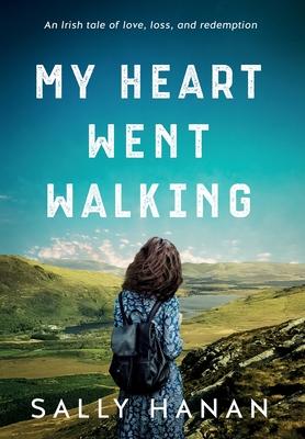 My Heart Went Walking: An Irish tale of love, loss, and redemption - Sally Hanan