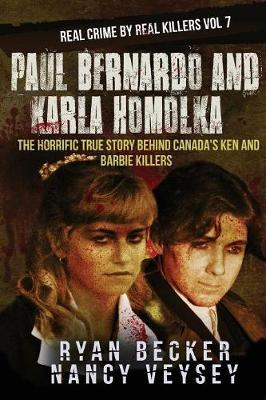 Paul Bernardo and Karla Homolka: The Horrific True Story Behind Canada's Ken and Barbie Killers - Nancy Veysey