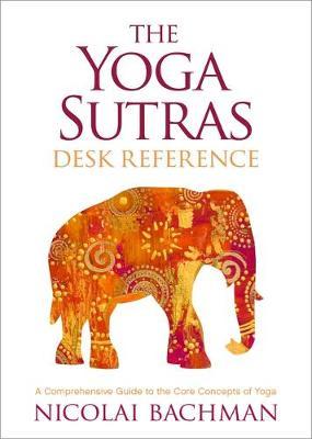 The Yoga Sutras Desk Reference: A Comprehensive Guide to the Core Concepts of Yoga - Nicolai Bachman