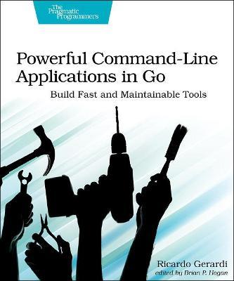 Powerful Command-Line Applications in Go: Build Fast and Maintainable Tools - Ricardo Gerardi