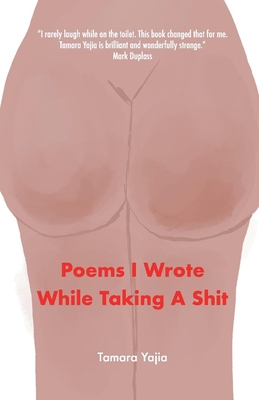 Poems I Wrote While Taking a Shit - Tamara Yajia
