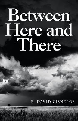 Between Here and There - B. David Cisneros