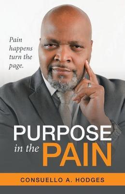 Purpose in the Pain: Pain Happens Turn the Page. - Consuello A. Hodges