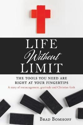 Life Without Limit: THE TOOLS YOU NEED ARE RIGHT AT YOUR FINGERTIPS A story of encouragement, gratitude and Christian faith - Brad Bomhoff