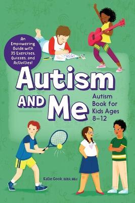 Autism and Me--Autism Book for Kids Ages 8-12: An Empowering Guide with 35 Exercises, Quizzes, and Activities! - Katie Cook