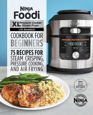 Ninja Foodi XL Pressure Cooker Steam Fryer with Smartlid Cookbook for Beginners: 75 Recipes for Steam Crisping, Pressure Cooking, and Air Frying - Ninja Test Kitchen