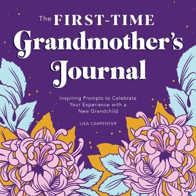 The First-Time Grandmother's Journal: Inspiring Prompts to Celebrate Your Experience with a New Grandchild - Lisa Carpenter
