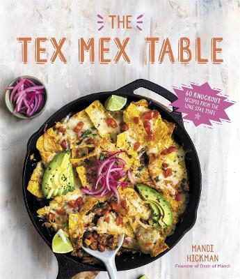 The Tex-Mex Table: 60 Knockout Recipes from the Lone Star State - Mandi Hickman